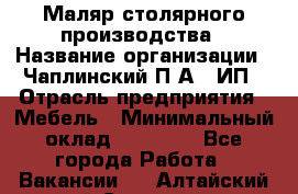 Маляр столярного производства › Название организации ­ Чаплинский П.А., ИП › Отрасль предприятия ­ Мебель › Минимальный оклад ­ 60 000 - Все города Работа » Вакансии   . Алтайский край,Славгород г.